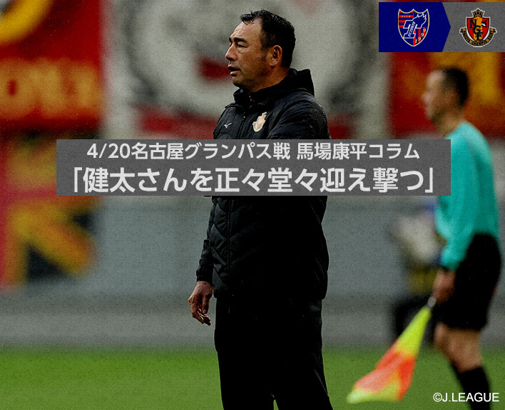 4/20 Nagoya Grampus Match - Yasuhei Baba Column "Facing Kenta-san Fairly and Squarely"