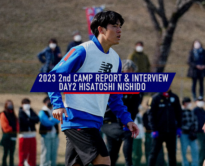 2023 2nd CAMP REPORT & INTERVIEW
DAY2 Hisatoshi NISHIDO