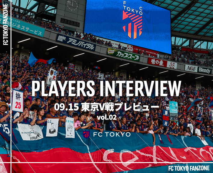 PLAYERS INTERVIEW
09.15 Preview of the Tokyo V Match vol.2