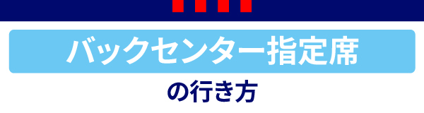 バックセンター指定席 バックセンター指定席